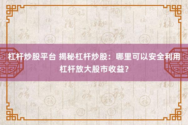 杠杆炒股平台 揭秘杠杆炒股：哪里可以安全利用杠杆放大股市收益？