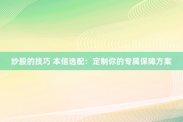 炒股的技巧 本信选配：定制你的专属保障方案