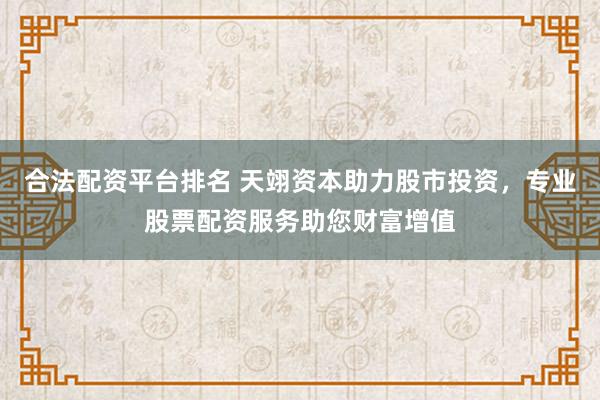 合法配资平台排名 天翊资本助力股市投资，专业股票配资服务助您财富增值