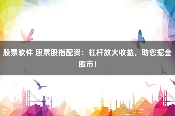 股票软件 股票股指配资：杠杆放大收益，助您掘金股市！