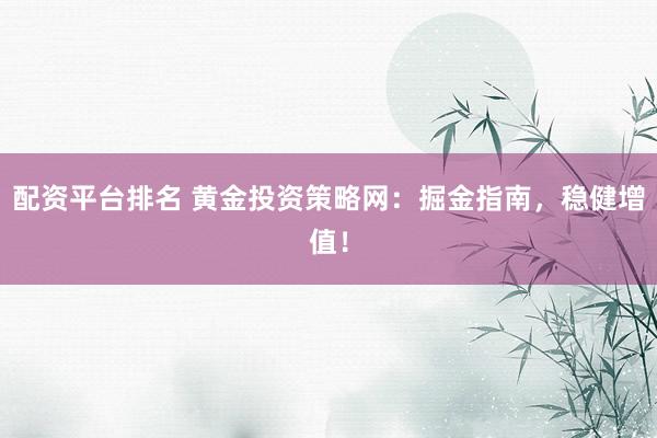 配资平台排名 黄金投资策略网：掘金指南，稳健增值！