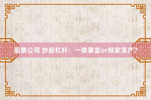 股票公司 炒股杠杆：一夜暴富or倾家荡产？