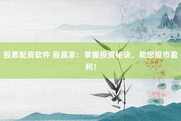 股票配资软件 股赢家：掌握投资秘诀，助您股市盈利！