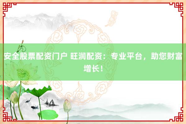 安全股票配资门户 旺润配资：专业平台，助您财富增长！