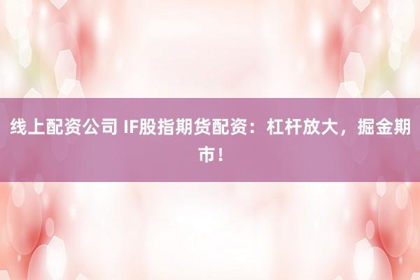 线上配资公司 IF股指期货配资：杠杆放大，掘金期市！