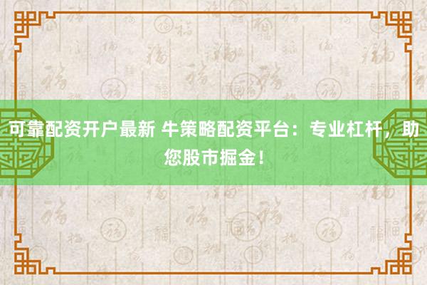 可靠配资开户最新 牛策略配资平台：专业杠杆，助您股市掘金！