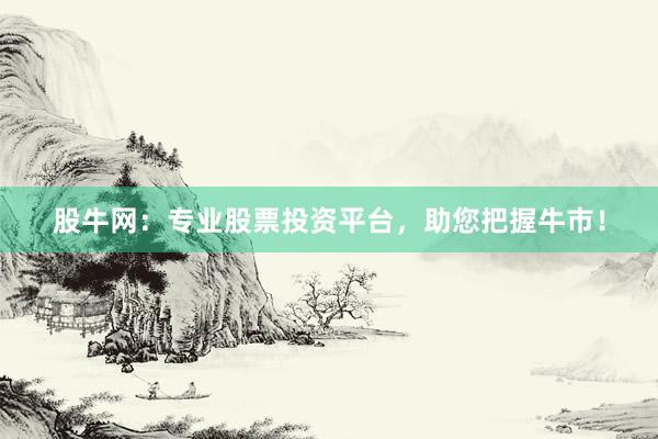 股牛网：专业股票投资平台，助您把握牛市！