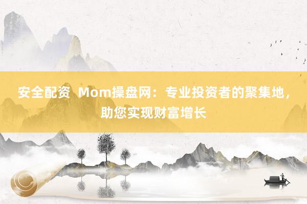 安全配资  Mom操盘网：专业投资者的聚集地，助您实现财富增长
