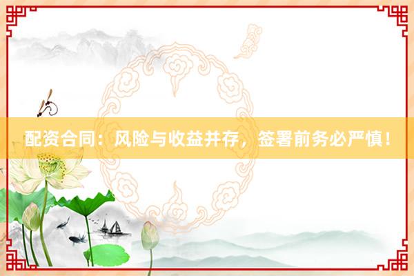 配资合同：风险与收益并存，签署前务必严慎！