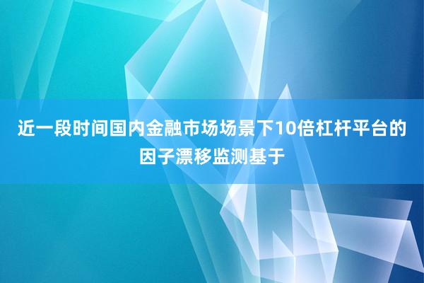 近一段时间国内金融市场场景下10倍杠杆平台的因子漂移监测基于