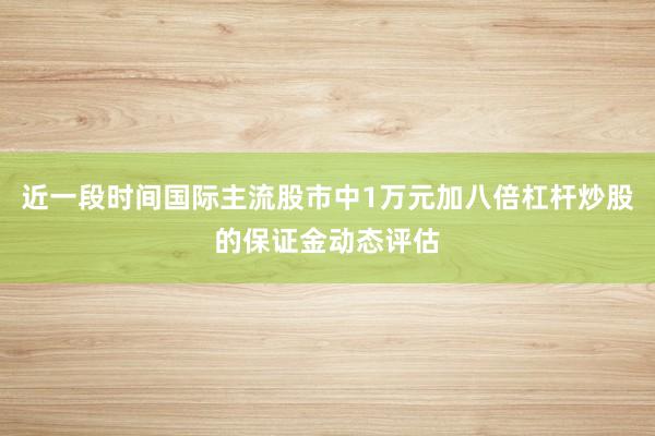 近一段时间国际主流股市中1万元加八倍杠杆炒股的保证金动态评估