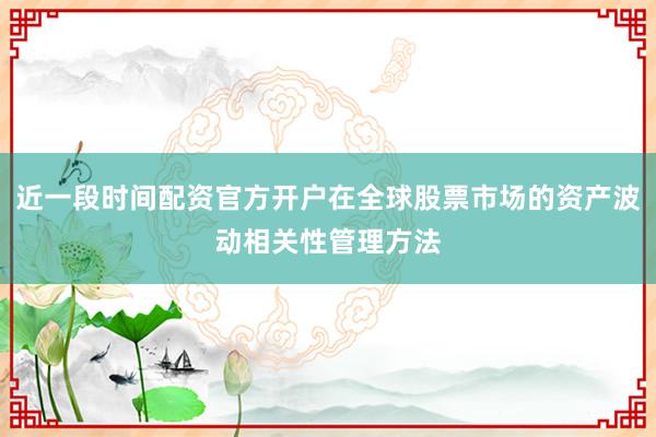 近一段时间配资官方开户在全球股票市场的资产波动相关性管理方法