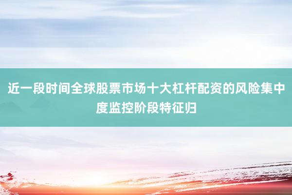 近一段时间全球股票市场十大杠杆配资的风险集中度监控阶段特征归