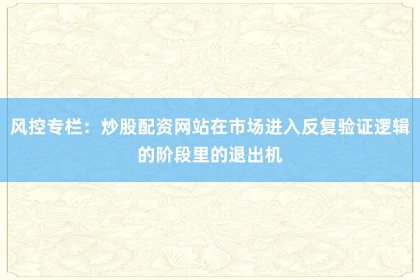 风控专栏：炒股配资网站在市场进入反复验证逻辑的阶段里的退出机