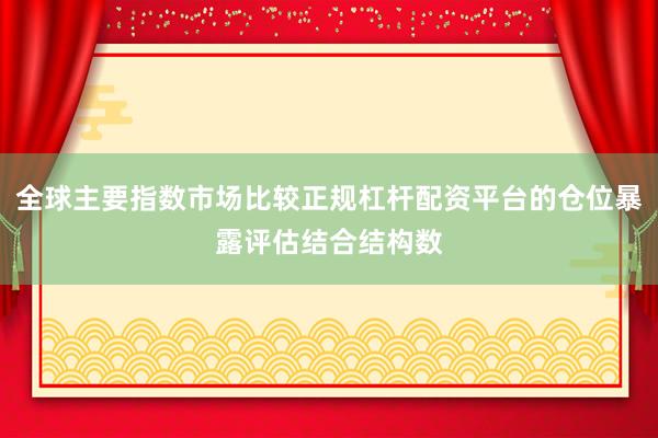 全球主要指数市场比较正规杠杆配资平台的仓位暴露评估结合结构数