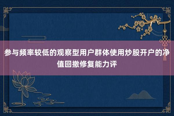 参与频率较低的观察型用户群体使用炒股开户的净值回撤修复能力评