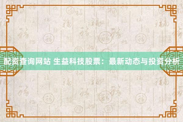 配资查询网站 生益科技股票：最新动态与投资分析