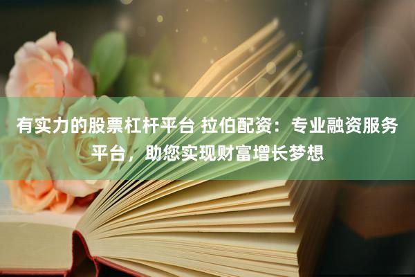 有实力的股票杠杆平台 拉伯配资：专业融资服务平台，助您实现财富增长梦想
