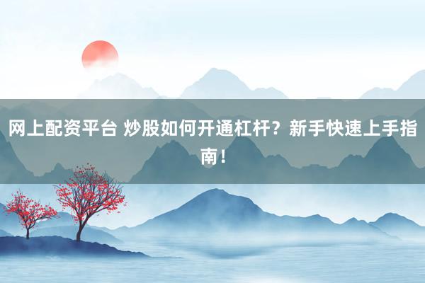 网上配资平台 炒股如何开通杠杆？新手快速上手指南！