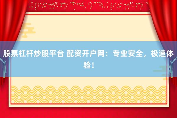 股票杠杆炒股平台 配资开户网：专业安全，极速体验！