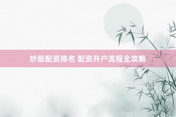 炒股配资排名 配资开户流程全攻略