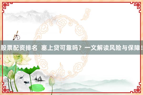 股票配资排名  塞上贷可靠吗？一文解读风险与保障！