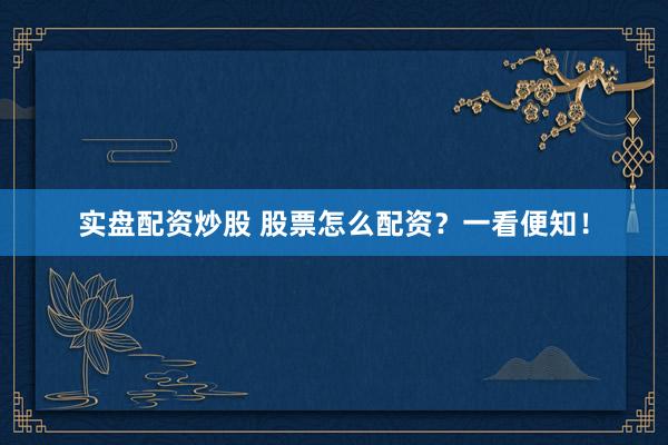 实盘配资炒股 股票怎么配资？一看便知！