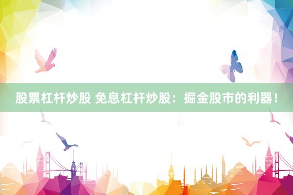 股票杠杆炒股 免息杠杆炒股：掘金股市的利器！