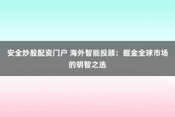 安全炒股配资门户 海外智能投顾：掘金全球市场的明智之选
