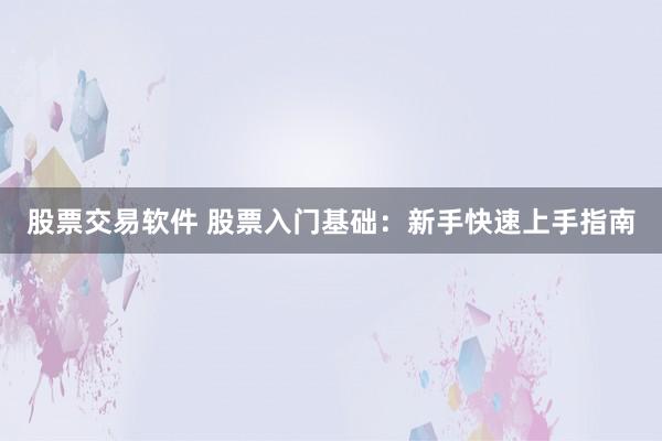 股票交易软件 股票入门基础：新手快速上手指南