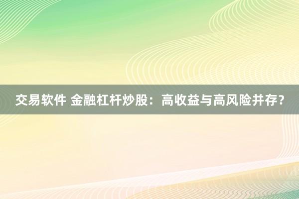 交易软件 金融杠杆炒股：高收益与高风险并存？
