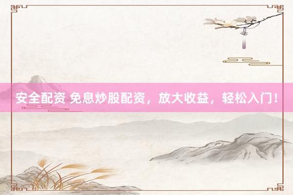 安全配资 免息炒股配资，放大收益，轻松入门！
