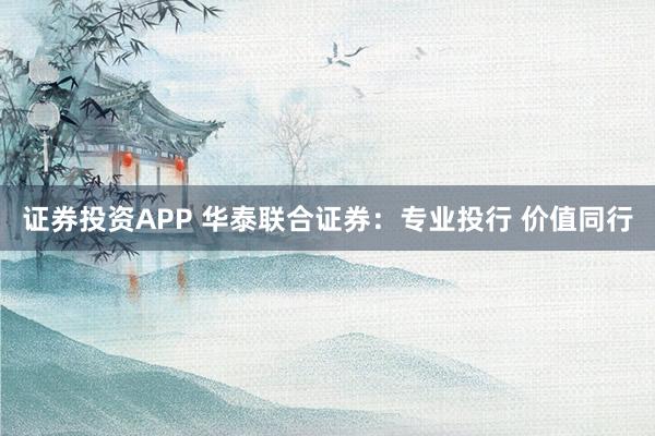 证券投资APP 华泰联合证券：专业投行 价值同行