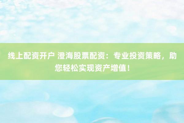 线上配资开户 澄海股票配资：专业投资策略，助您轻松实现资产增值！