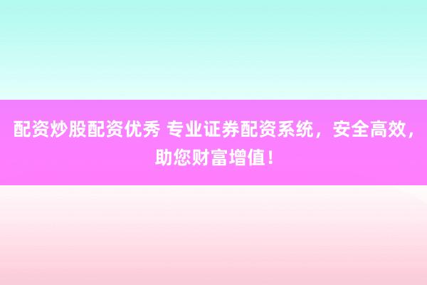 配资炒股配资优秀 专业证券配资系统，安全高效，助您财富增值！