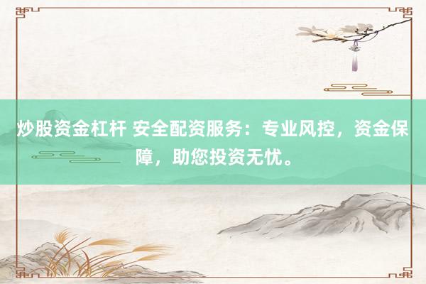 炒股资金杠杆 安全配资服务：专业风控，资金保障，助您投资无忧。