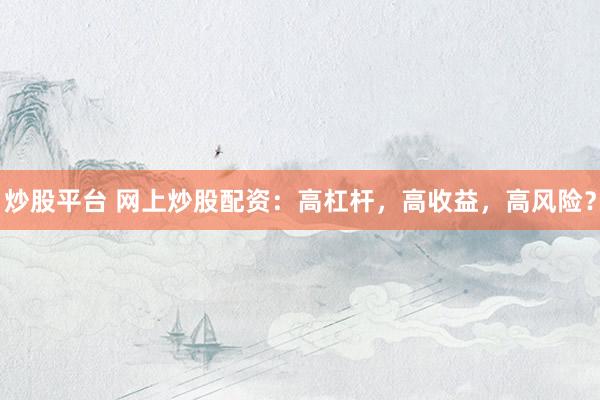炒股平台 网上炒股配资:高杠杆,高收益,高风险?