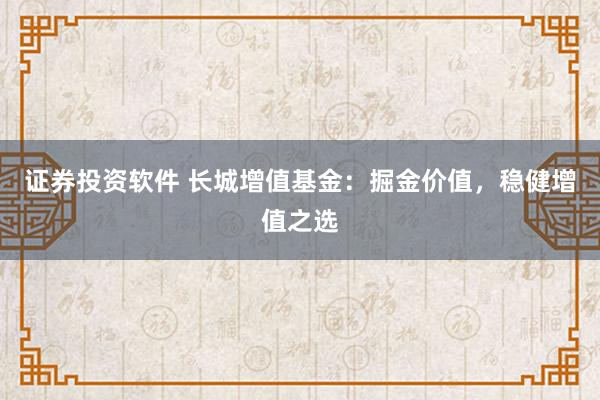 证券投资软件 长城增值基金：掘金价值，稳健增值之选