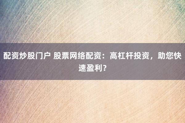 配资炒股门户 股票网络配资：高杠杆投资，助您快速盈利？