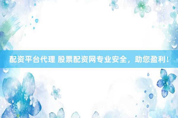 配资平台代理 股票配资网专业安全，助您盈利！