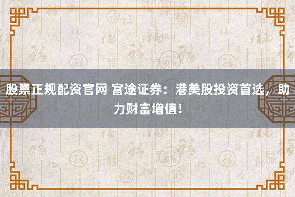 股票正规配资官网 富途证券：港美股投资首选，助力财富增值！